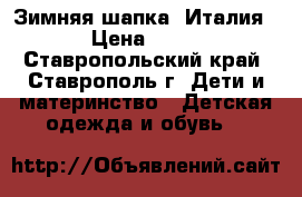 Зимняя шапка, Италия. › Цена ­ 500 - Ставропольский край, Ставрополь г. Дети и материнство » Детская одежда и обувь   